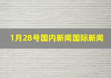 1月28号国内新闻国际新闻