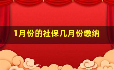 1月份的社保几月份缴纳