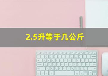 2.5升等于几公斤