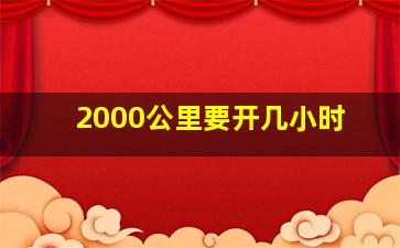 2000公里要开几小时