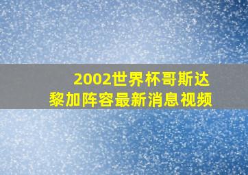 2002世界杯哥斯达黎加阵容最新消息视频