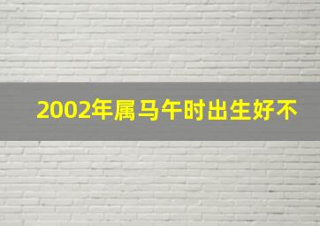 2002年属马午时出生好不