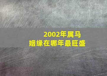 2002年属马姻缘在哪年最旺盛