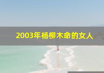 2003年杨柳木命的女人