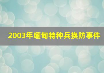 2003年缅甸特种兵换防事件