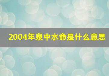 2004年泉中水命是什么意思