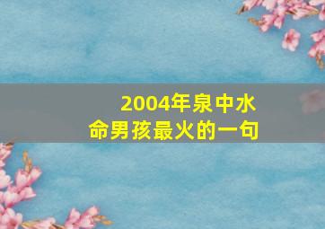 2004年泉中水命男孩最火的一句