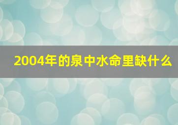 2004年的泉中水命里缺什么