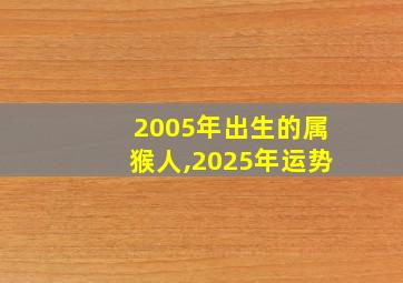 2005年出生的属猴人,2025年运势