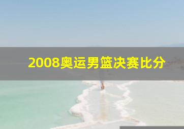 2008奥运男篮决赛比分