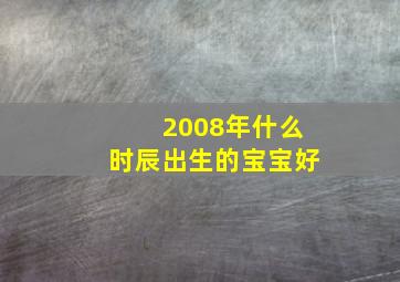 2008年什么时辰出生的宝宝好