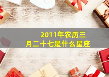 2011年农历三月二十七是什么星座