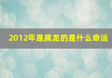 2012年是属龙的是什么命运