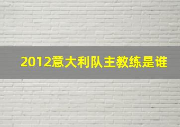 2012意大利队主教练是谁