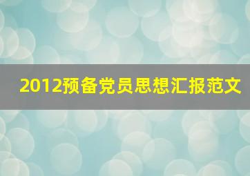 2012预备党员思想汇报范文