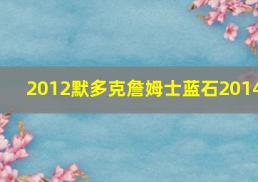 2012默多克詹姆士蓝石2014