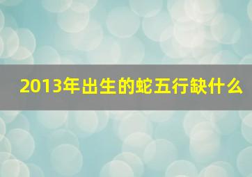 2013年出生的蛇五行缺什么