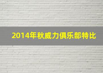 2014年秋威力俱乐部特比