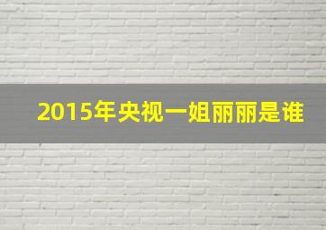 2015年央视一姐丽丽是谁