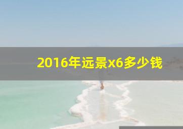 2016年远景x6多少钱