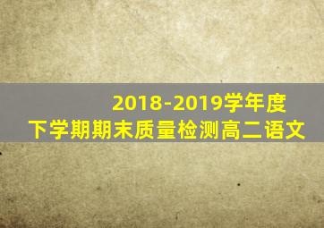 2018-2019学年度下学期期末质量检测高二语文