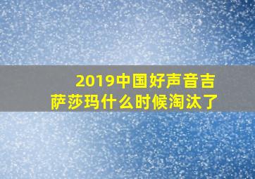 2019中国好声音吉萨莎玛什么时候淘汰了