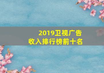 2019卫视广告收入排行榜前十名