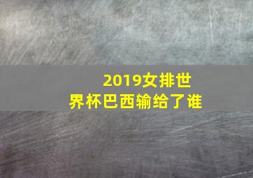 2019女排世界杯巴西输给了谁