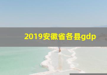 2019安徽省各县gdp