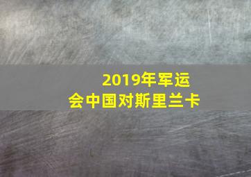 2019年军运会中国对斯里兰卡