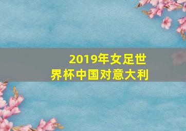 2019年女足世界杯中国对意大利