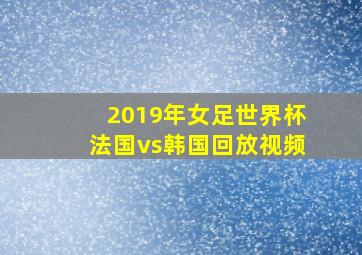 2019年女足世界杯法国vs韩国回放视频