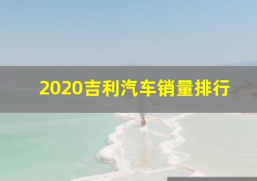 2020吉利汽车销量排行