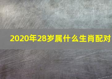 2020年28岁属什么生肖配对