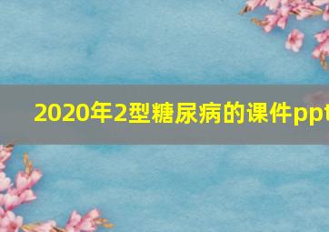 2020年2型糖尿病的课件ppt