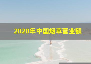 2020年中国烟草营业额