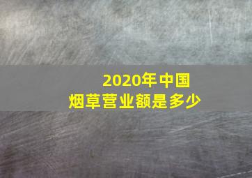 2020年中国烟草营业额是多少