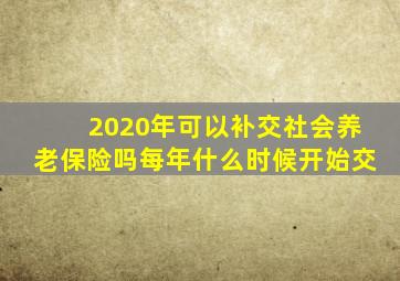 2020年可以补交社会养老保险吗每年什么时候开始交