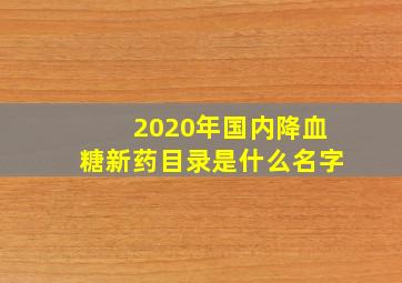 2020年国内降血糖新药目录是什么名字