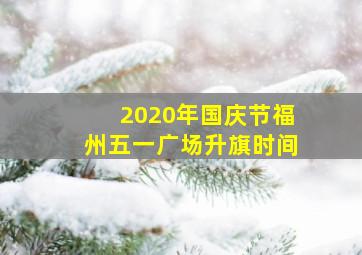 2020年国庆节福州五一广场升旗时间