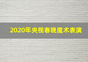 2020年央视春晚魔术表演