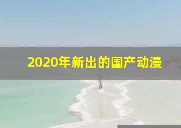 2020年新出的国产动漫