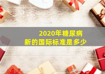 2020年糖尿病新的国际标准是多少