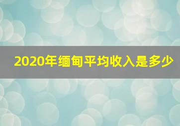 2020年缅甸平均收入是多少