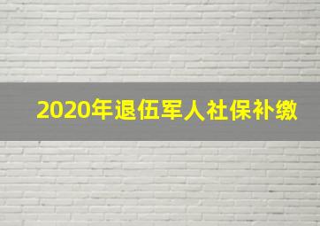 2020年退伍军人社保补缴