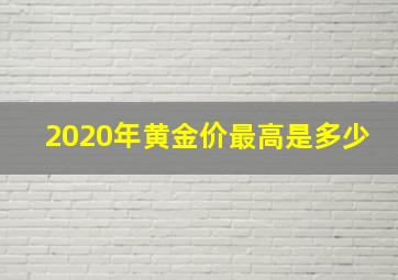 2020年黄金价最高是多少