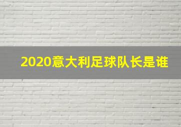 2020意大利足球队长是谁