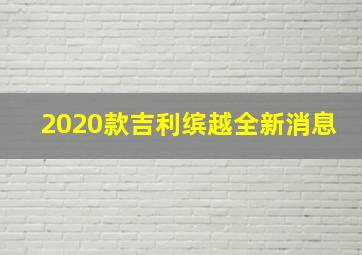 2020款吉利缤越全新消息