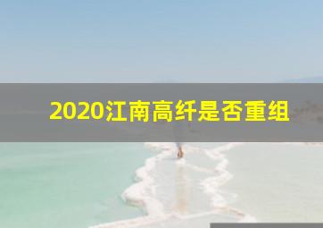 2020江南高纤是否重组