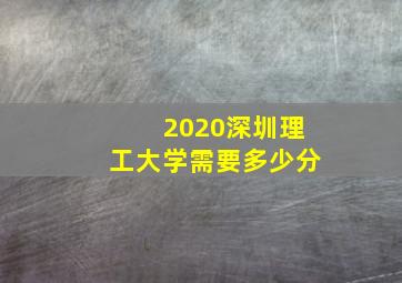 2020深圳理工大学需要多少分